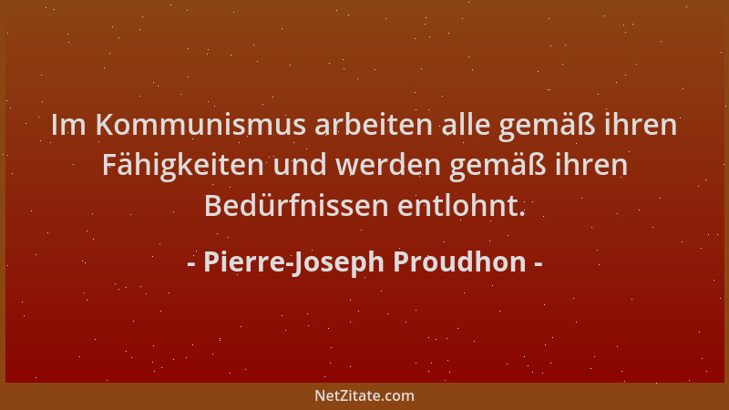 Pierre-Joseph Proudhon - Im Kommunismus arbeiten alle gemäß ihren Fähigkeiten und werden gemäß ihren Bedürfnissen entlohnt....