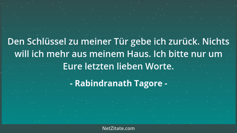 Rabindranath Tagore - Den Schlüssel zu meiner Tür gebe ich zurück. Nichts will ich mehr aus meinem Haus. Ich bitte nur um E...