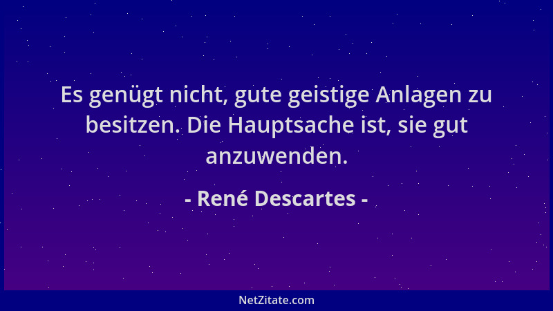 René Descartes - Es genügt nicht, gute geistige Anlagen zu besitzen. Die Hauptsache ist, sie gut anzuwenden....