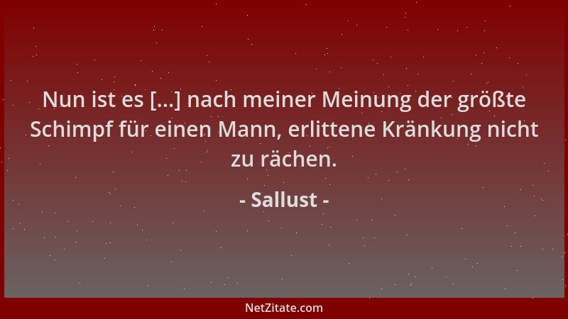 Sallust - Nun ist es [...] nach meiner Meinung der größte Schimpf für einen Mann, erlittene Kränkung nicht zu rächen....