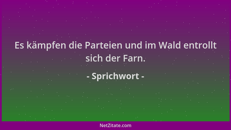 Sprichwort - Es kämpfen die Parteien und im Wald entrollt sich der Farn....