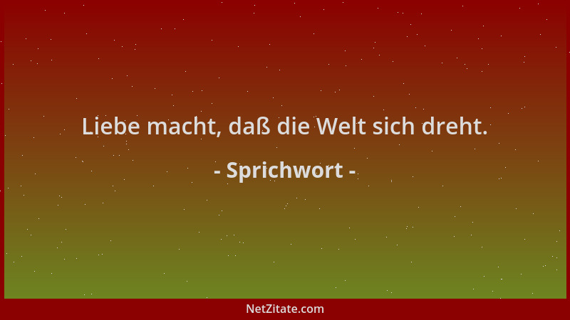 Sprichwort - Liebe macht, daß die Welt sich dreht....