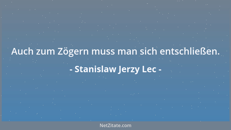 Stanislaw Jerzy Lec - Auch zum Zögern muss man sich entschließen....