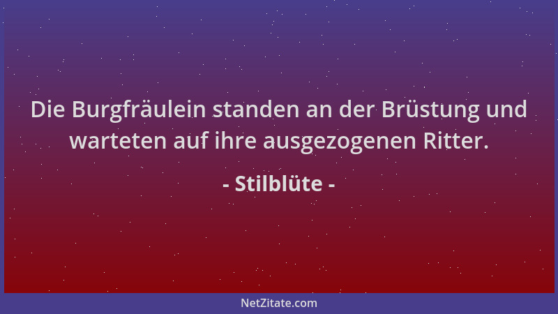 Stilblüte - Die Burgfräulein standen an der Brüstung und warteten auf ihre ausgezogenen Ritter....