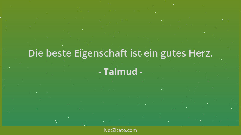 Talmud - Die beste Eigenschaft ist ein gutes Herz....