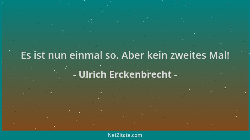 Ulrich Erckenbrecht - Es ist nun einmal so. Aber kein zweites Mal!...