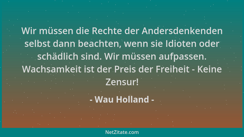 Wau Holland - Wir müssen die Rechte der Andersdenkenden selbst dann beachten, wenn sie Idioten oder schädlich sind. Wir müs...
