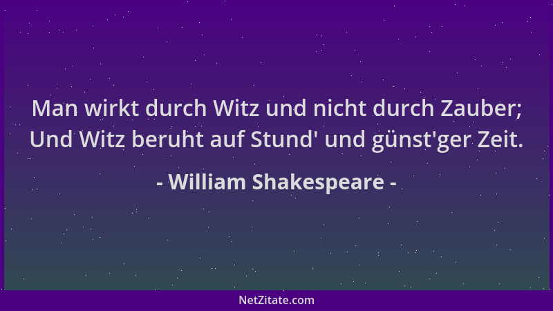William Shakespeare - Man wirkt durch Witz und nicht durch Zauber; Und Witz beruht auf Stund ' und günst 'ger Zeit....
