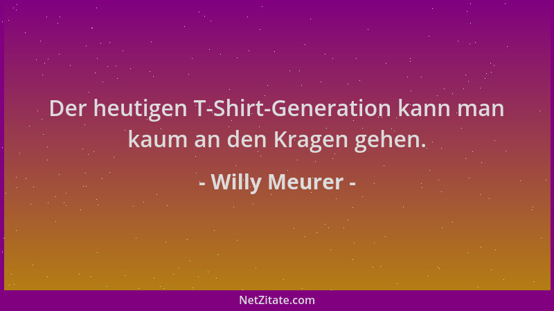 Willy Meurer - Der heutigen T-Shirt-Generation kann man kaum an den Kragen gehen....