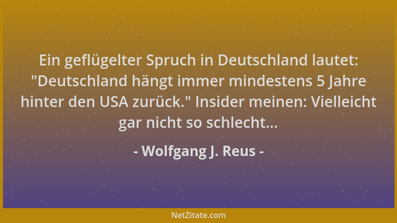 Wolfgang J. Reus - Ein geflügelter Spruch in Deutschland lautet:  "Deutschland hängt immer mindestens 5 Jahre hinter den USA...