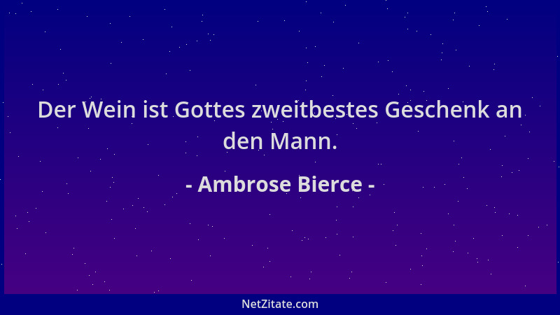 Ambrose Bierce - Der Wein ist Gottes zweitbestes Geschenk an den Mann....