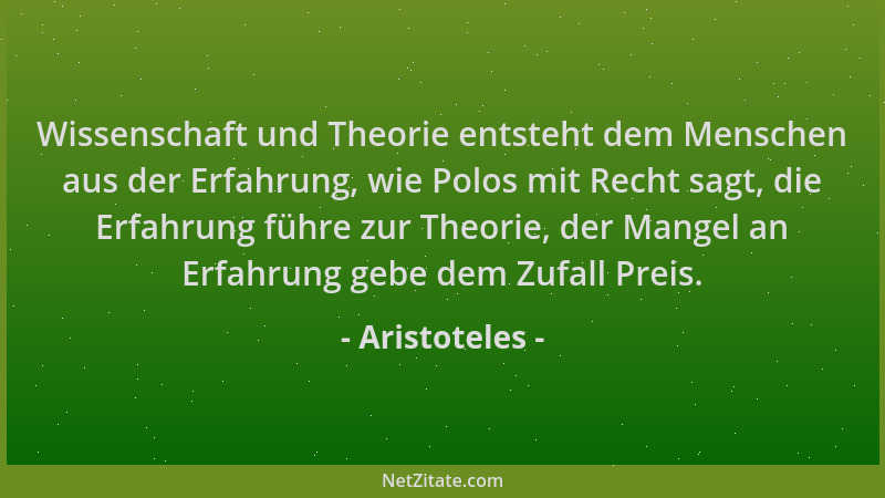 Aristoteles - Wissenschaft und Theorie entsteht dem Menschen aus der Erfahrung, wie Polos mit Recht sagt, die Erfahrung füh...
