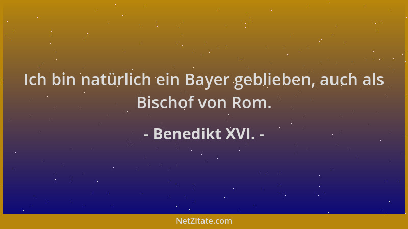 Benedikt XVI. - Ich bin natürlich ein Bayer geblieben, auch als Bischof von Rom....