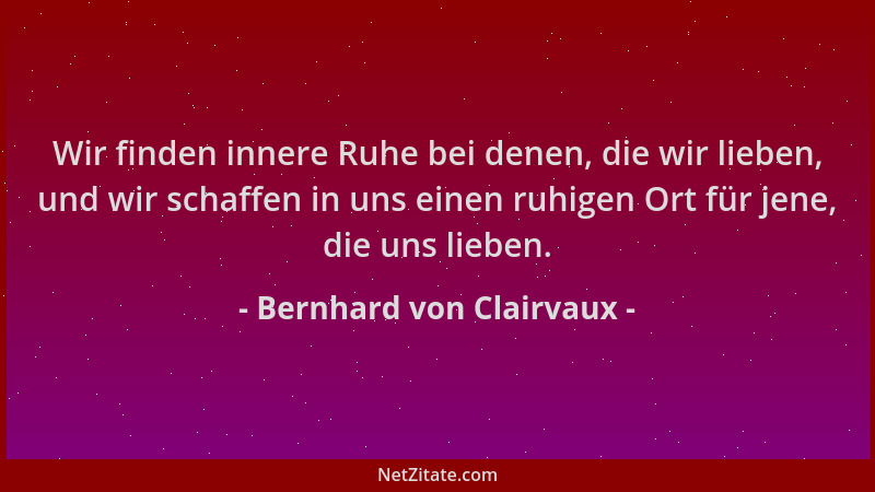 Bernhard von Clairvaux - Wir finden innere Ruhe bei denen, die wir lieben, und wir schaffen in uns einen ruhigen Ort für je...