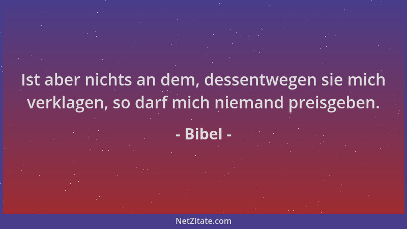 Bibel - Ist aber nichts an dem, dessentwegen sie mich verklagen, so darf mich niemand preisgeben....