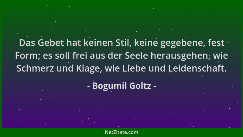 Bogumil Goltz - Das Gebet hat keinen Stil, keine gegebene, fest Form; es soll frei aus der Seele herausgehen, wie Schmerz u...