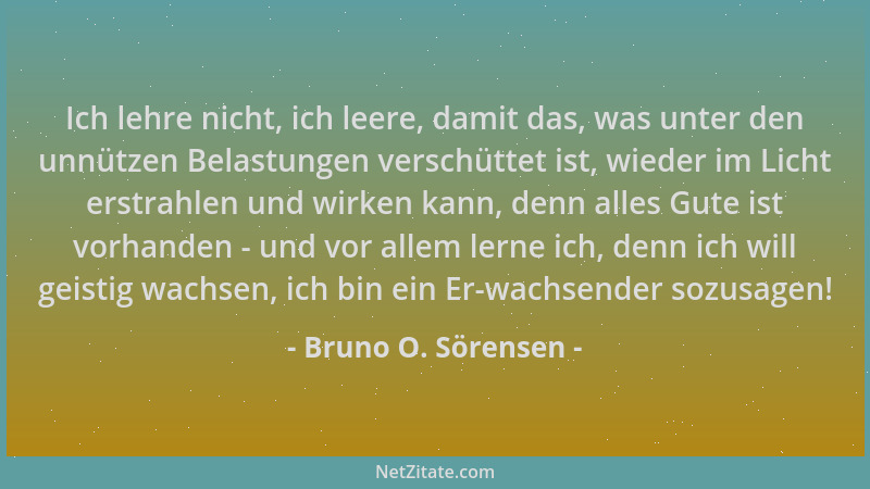 Bruno O. Sörensen - Ich lehre nicht, ich leere, damit das, was unter den unnützen Belastungen verschüttet ist, wieder im Li...