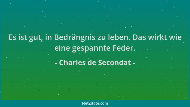 Charles de Secondat - Es ist gut, in Bedrängnis zu leben. Das wirkt wie eine gespannte Feder....
