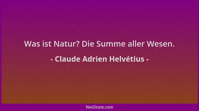 Claude Adrien Helvétius - Was ist Natur? Die Summe aller Wesen....
