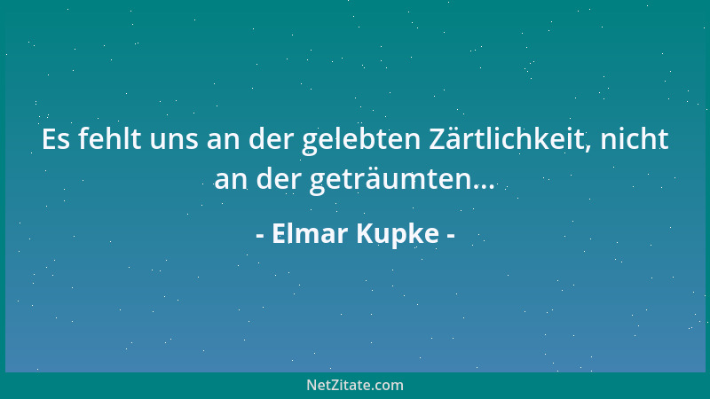 Elmar Kupke - Es fehlt uns an der gelebten Zärtlichkeit, nicht an der geträumten......