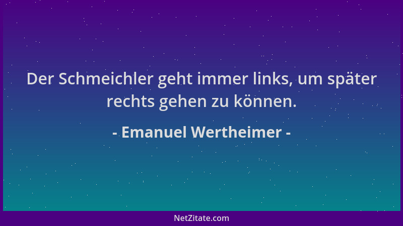 Emanuel Wertheimer - Der Schmeichler geht immer links, um später rechts gehen zu können....