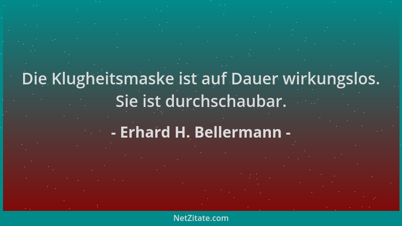 Erhard H. Bellermann - Die Klugheitsmaske ist auf Dauer wirkungslos. Sie ist durchschaubar....