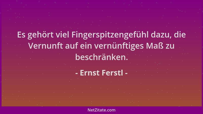 Ernst Ferstl - Es gehört viel Fingerspitzengefühl dazu, die Vernunft auf ein vernünftiges Maß zu beschränken....