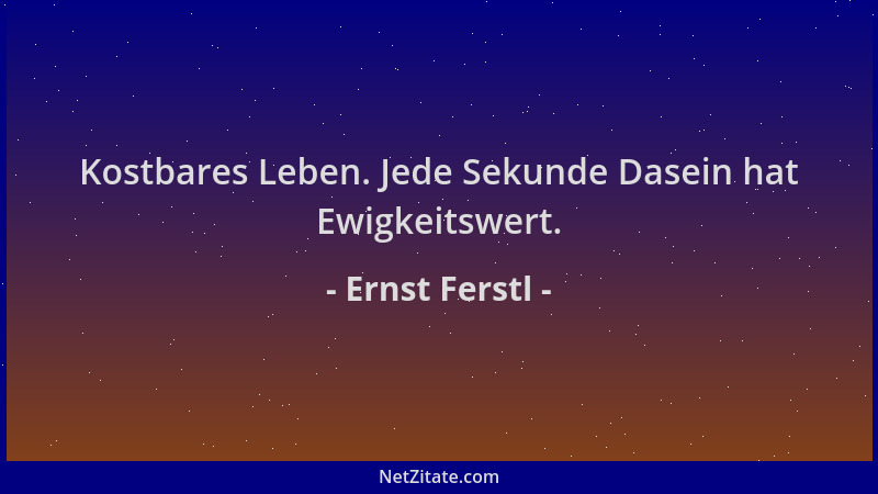 Ernst Ferstl - Kostbares Leben. Jede Sekunde Dasein hat Ewigkeitswert....