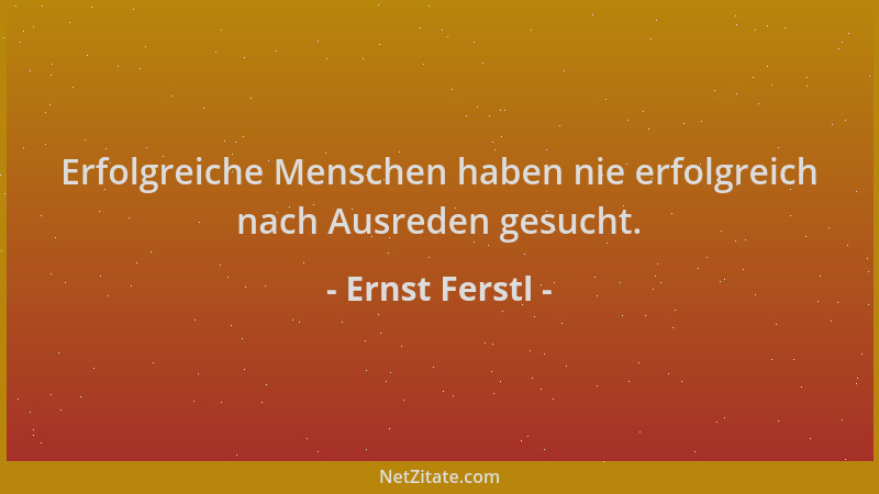 Ernst Ferstl - Erfolgreiche Menschen haben nie erfolgreich nach Ausreden gesucht....