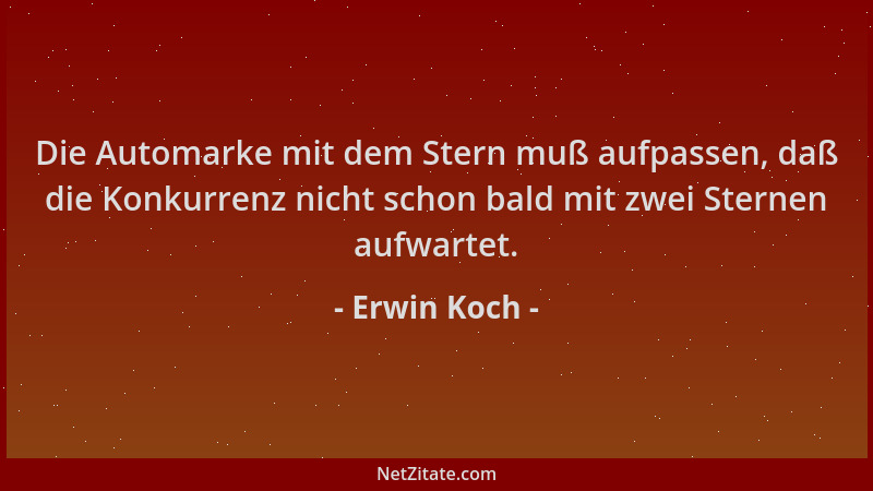 Erwin Koch - Die Automarke mit dem Stern muß aufpassen, daß die Konkurrenz nicht schon bald mit zwei Sternen aufwartet....