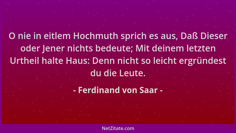 Ferdinand von Saar - O nie in eitlem Hochmuth sprich es aus, Daß Dieser oder Jener nichts bedeute; Mit deinem letzten Urthe...