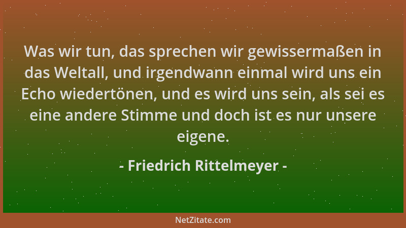 Friedrich Rittelmeyer - Was wir tun, das sprechen wir gewissermaßen in das Weltall, und irgendwann einmal wird uns ein Echo...