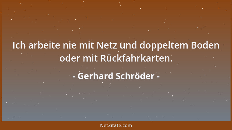 Gerhard Schröder - Ich arbeite nie mit Netz und doppeltem Boden oder mit Rückfahrkarten....