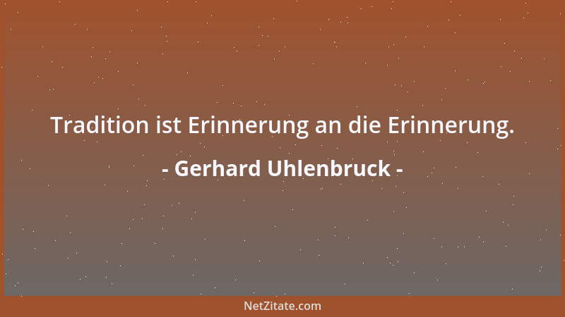 Gerhard Uhlenbruck - Tradition ist Erinnerung an die Erinnerung....