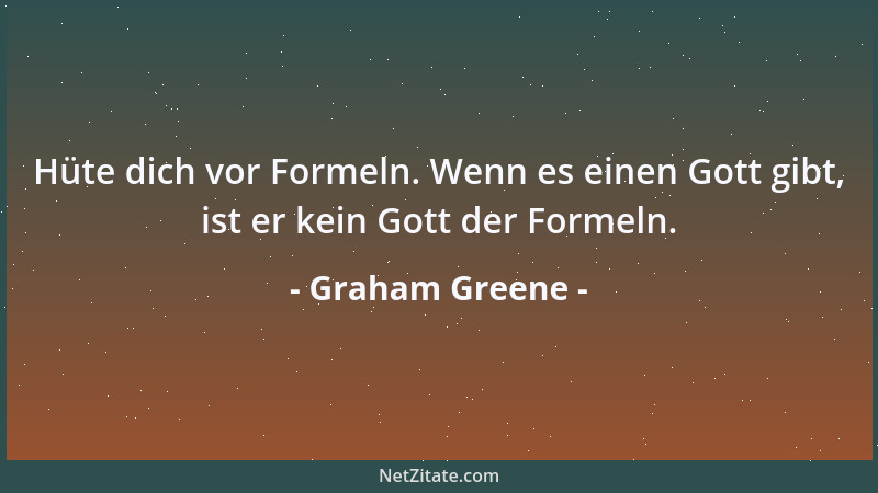 Graham Greene - Hüte dich vor Formeln. Wenn es einen Gott gibt, ist er kein Gott der Formeln....