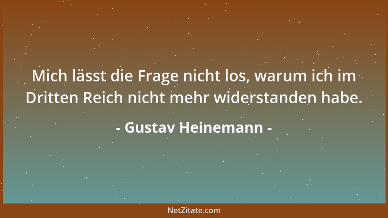 Gustav Heinemann - Mich lässt die Frage nicht los, warum ich im Dritten Reich nicht mehr widerstanden habe....