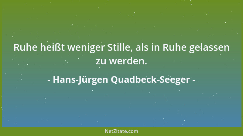 Hans-Jürgen Quadbeck-Seeger - Ruhe heißt weniger Stille, als in Ruhe gelassen zu werden....