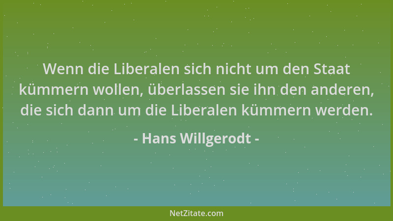 Hans Willgerodt - Wenn die Liberalen sich nicht um den Staat kümmern wollen, überlassen sie ihn den anderen, die sich dann...