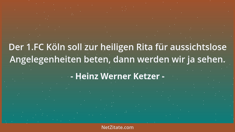 Heinz Werner Ketzer - Der 1.FC Köln soll zur heiligen Rita für aussichtslose Angelegenheiten beten, dann werden wir ja sehe...