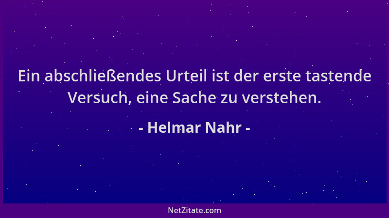 Helmar Nahr - Ein abschließendes Urteil ist der erste tastende Versuch, eine Sache zu verstehen....
