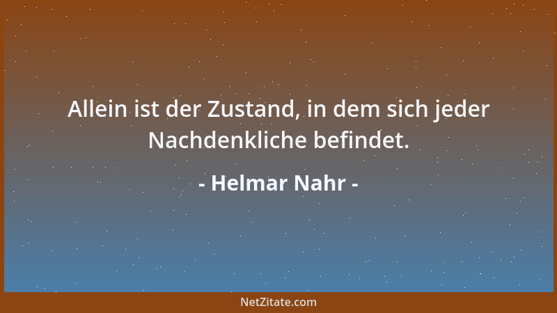 Helmar Nahr - Allein ist der Zustand, in dem sich jeder Nachdenkliche befindet....
