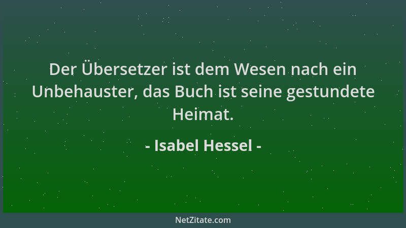 Isabel Hessel - Der Übersetzer ist dem Wesen nach ein Unbehauster, das Buch ist seine gestundete Heimat....