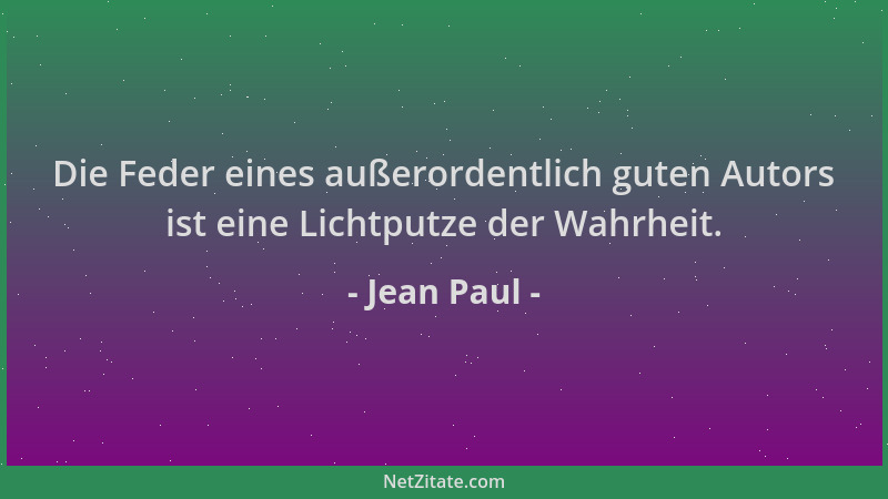 Jean Paul - Die Feder eines außerordentlich guten Autors ist eine Lichtputze der Wahrheit....