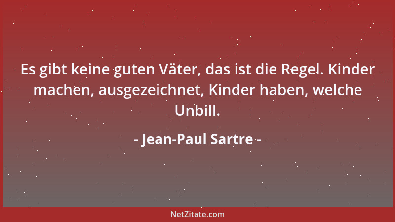 Jean-Paul Sartre - Es gibt keine guten Väter, das ist die Regel. Kinder machen, ausgezeichnet, Kinder haben, welche Unbill....