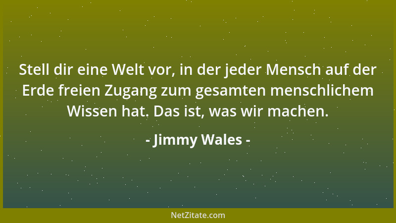 Jimmy Wales - Stell dir eine Welt vor, in der jeder Mensch auf der Erde freien Zugang zum gesamten menschlichem Wissen hat....