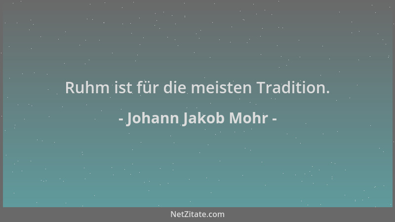 Johann Jakob Mohr - Ruhm ist für die meisten Tradition....