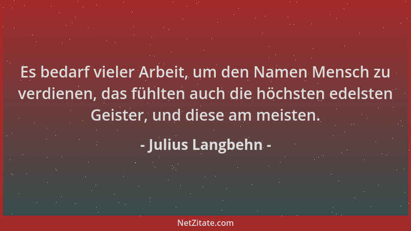 Julius Langbehn - Es bedarf vieler Arbeit, um den Namen Mensch zu verdienen, das fühlten auch die höchsten edelsten Geister...