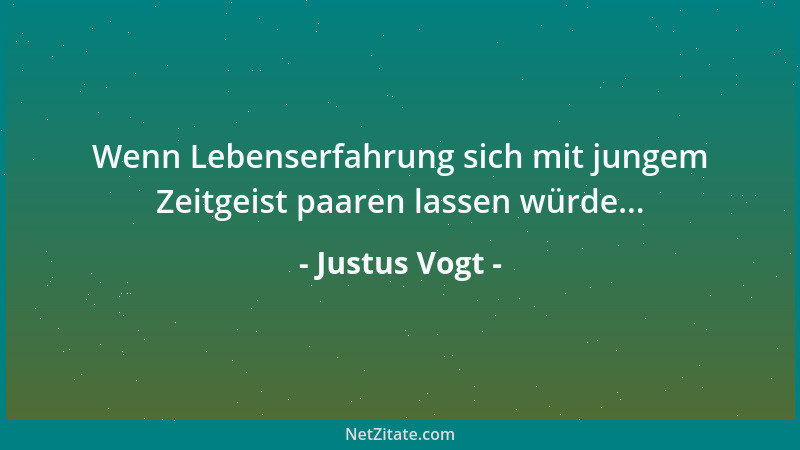 Justus Vogt - Wenn Lebenserfahrung sich mit jungem Zeitgeist paaren lassen würde......