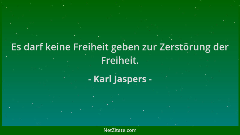 Karl Jaspers - Es darf keine Freiheit geben zur Zerstörung der Freiheit....