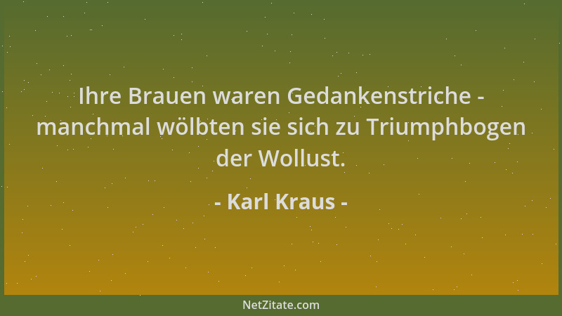 Karl Kraus - Ihre Brauen waren Gedankenstriche - manchmal wölbten sie sich zu Triumphbogen der Wollust....
